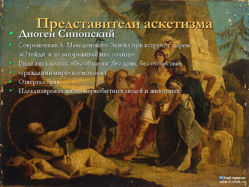 Представители аскетизма Диоген Синопский Современник А. Македонского. Заявил при встрече с царем  